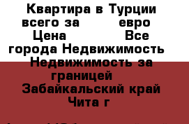 Квартира в Турции всего за 35.000 евро › Цена ­ 35 000 - Все города Недвижимость » Недвижимость за границей   . Забайкальский край,Чита г.